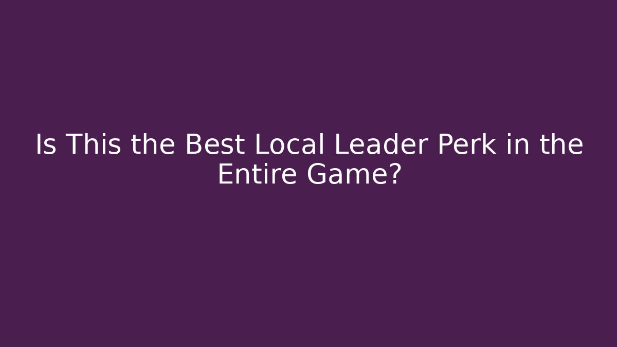 Is This the Best Local Leader Perk in the Entire Game?