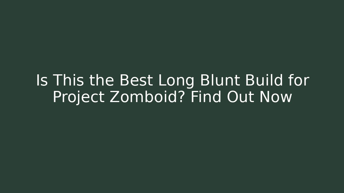 Is This the Best Long Blunt Build for Project Zomboid? Find Out Now