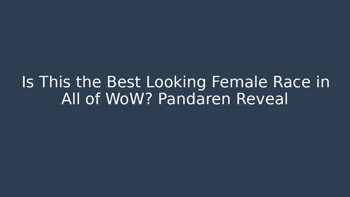 Is This the Best Looking Female Race in All of WoW? Pandaren Reveal