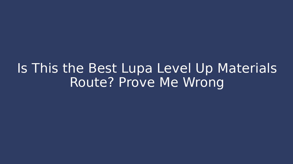 Is This the Best Lupa Level Up Materials Route? Prove Me Wrong