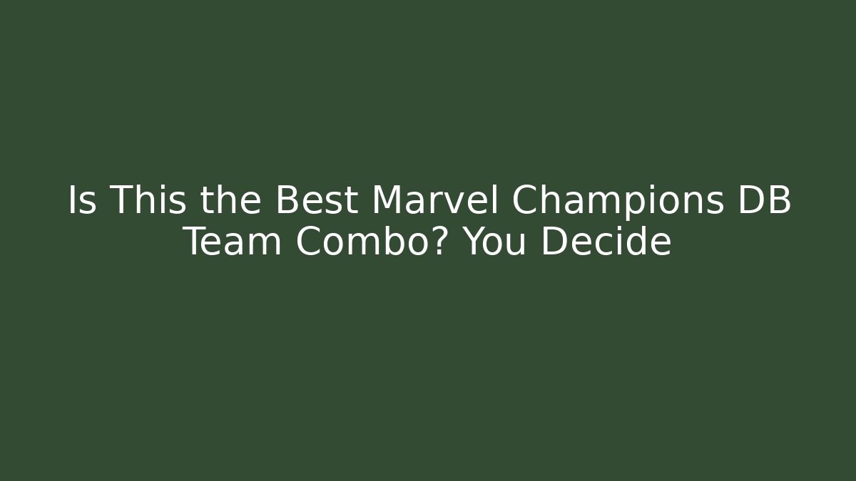 Is This the Best Marvel Champions DB Team Combo? You Decide