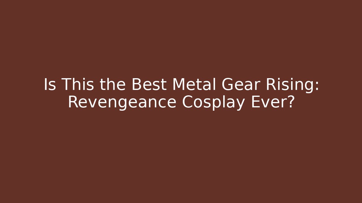 Is This the Best Metal Gear Rising: Revengeance Cosplay Ever?