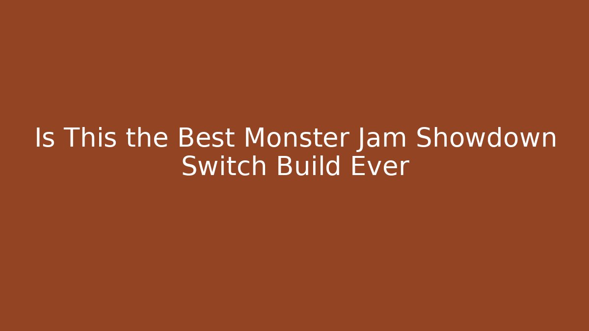 Is This the Best Monster Jam Showdown Switch Build Ever
