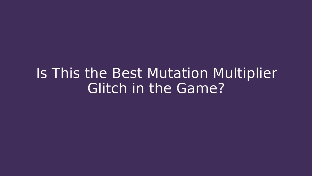 Is This the Best Mutation Multiplier Glitch in the Game?