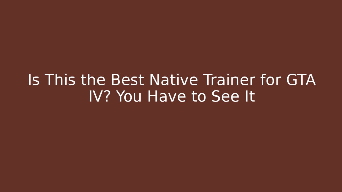 Is This the Best Native Trainer for GTA IV? You Have to See It