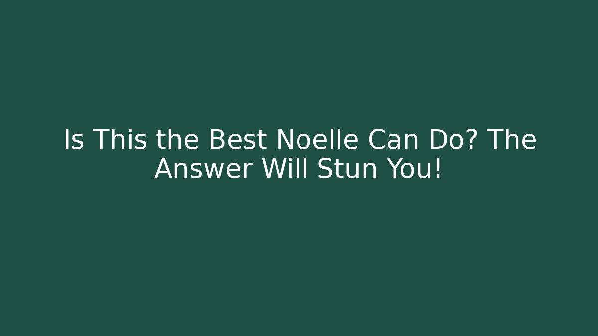 Is This the Best Noelle Can Do? The Answer Will Stun You!