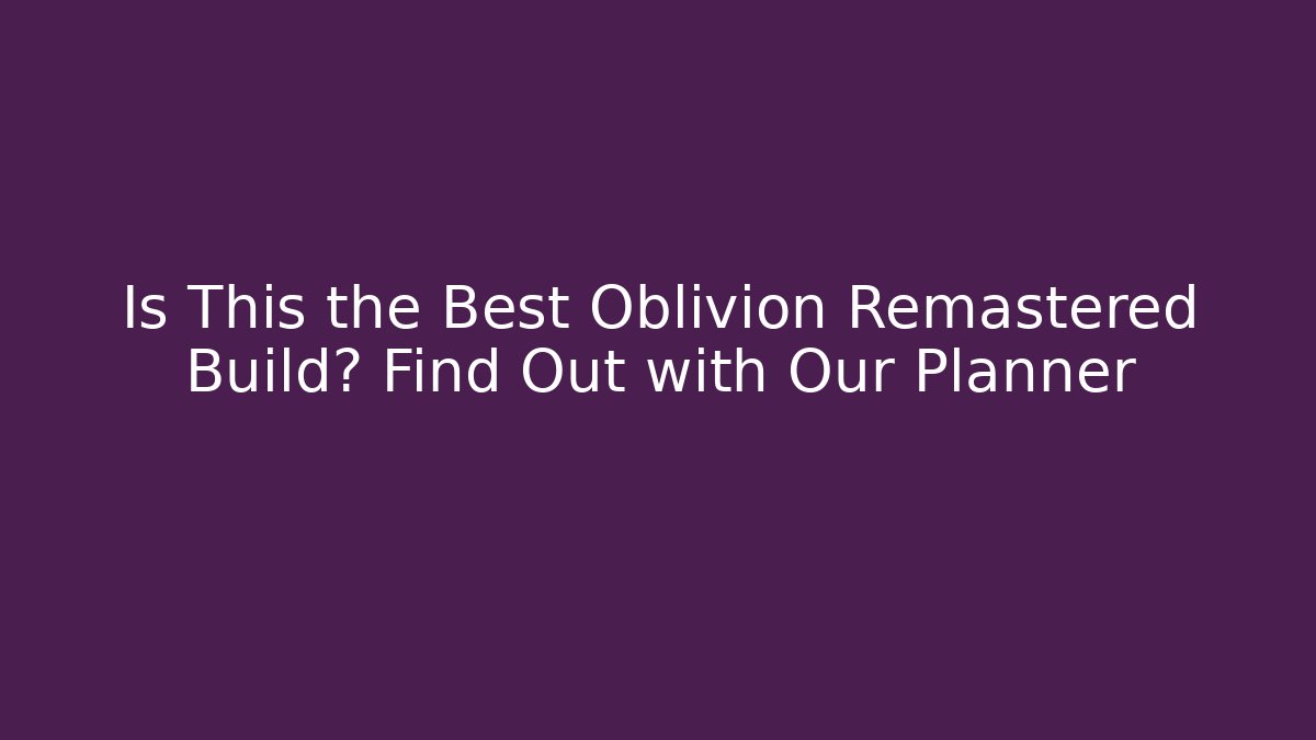 Is This the Best Oblivion Remastered Build? Find Out with Our Planner