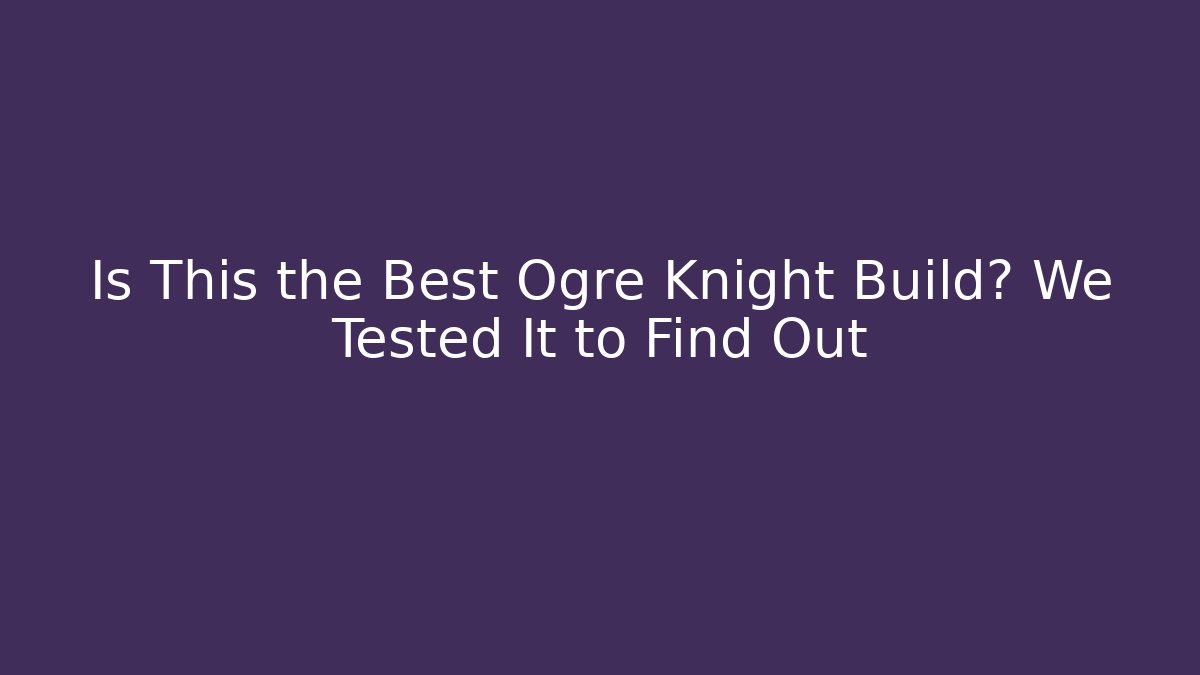 Is This the Best Ogre Knight Build? We Tested It to Find Out