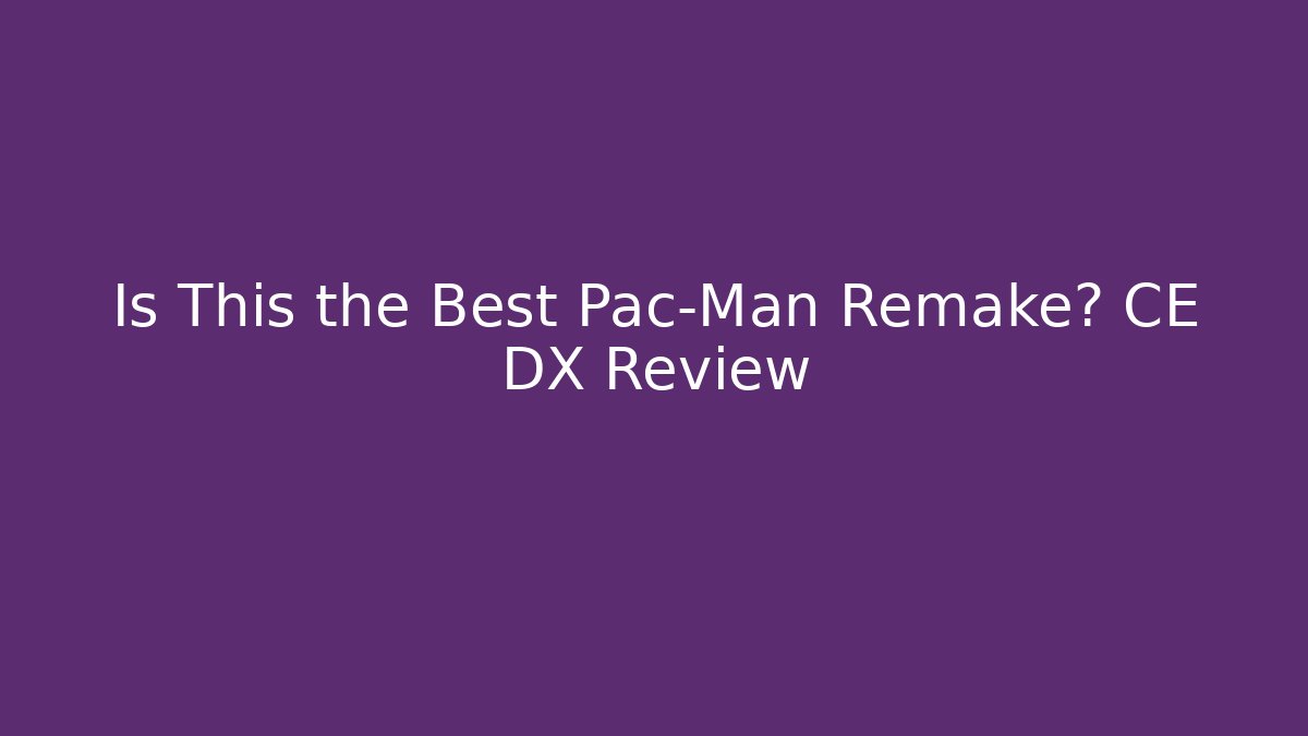 Is This the Best Pac-Man Remake? CE DX Review