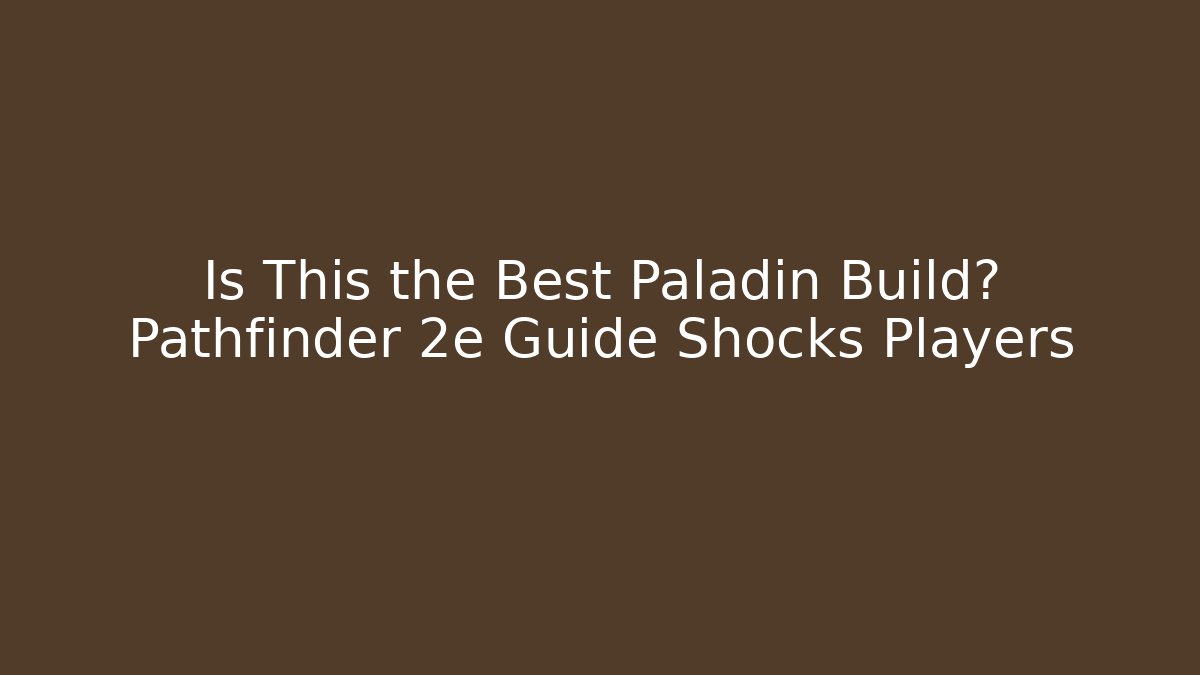 Is This the Best Paladin Build? Pathfinder 2e Guide Shocks Players