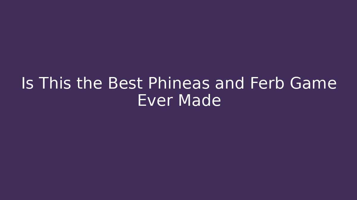 Is This the Best Phineas and Ferb Game Ever Made