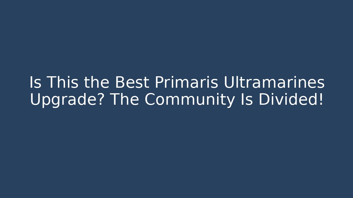 Is This the Best Primaris Ultramarines Upgrade? The Community Is Divided!