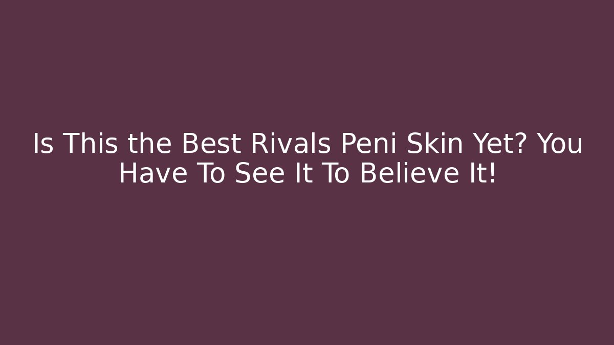 Is This the Best Rivals Peni Skin Yet? You Have To See It To Believe It!