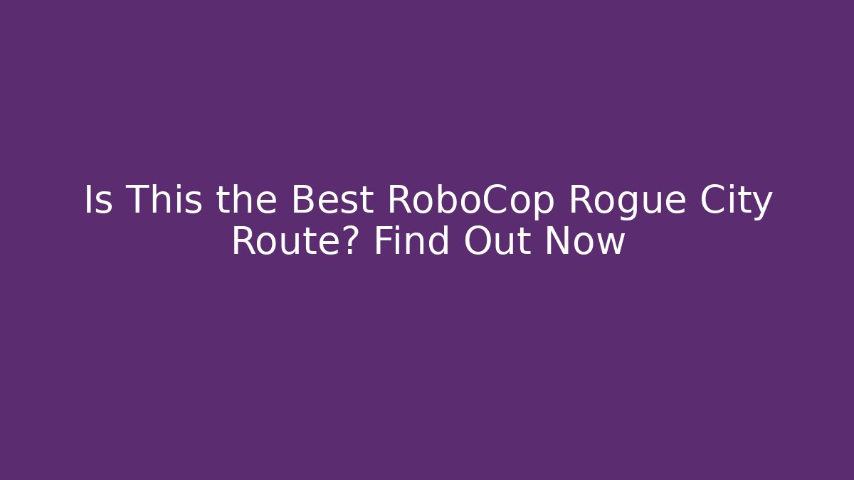 Is This the Best RoboCop Rogue City Route? Find Out Now