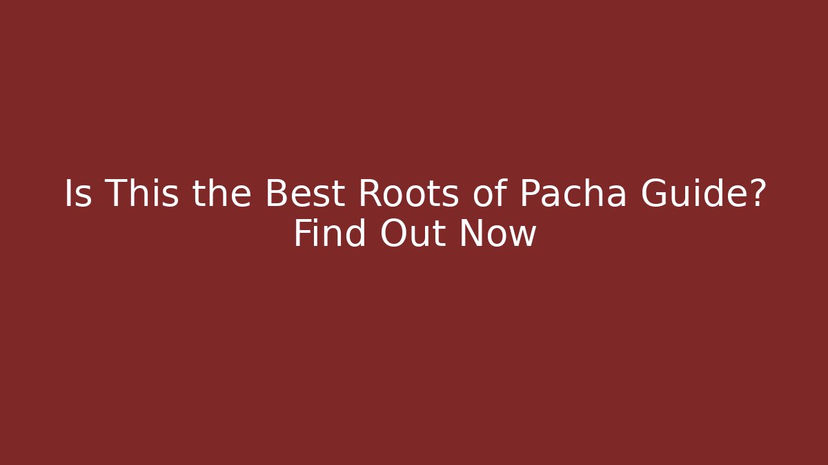 Is This the Best Roots of Pacha Guide? Find Out Now