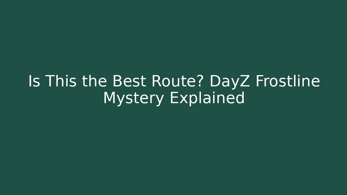 Is This the Best Route? DayZ Frostline Mystery Explained