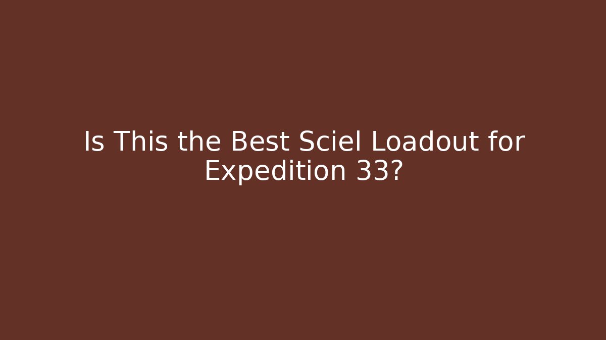 Is This the Best Sciel Loadout for Expedition 33?