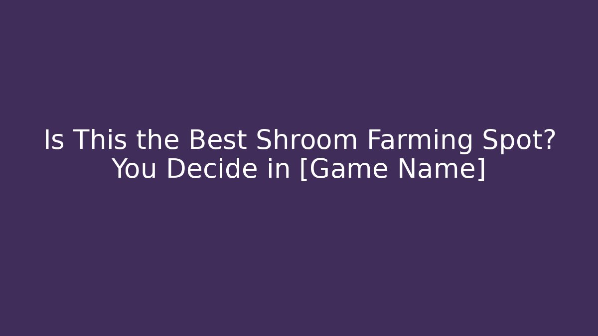 Is This the Best Shroom Farming Spot? You Decide in [Game Name]