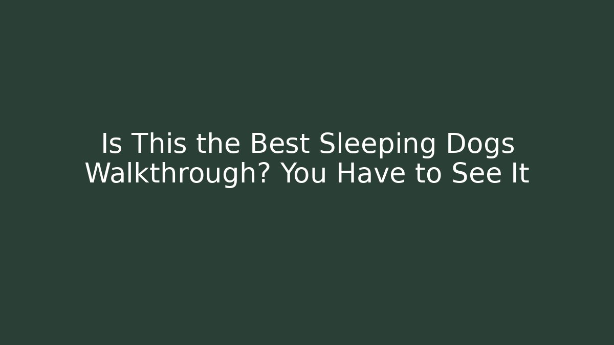 Is This the Best Sleeping Dogs Walkthrough? You Have to See It
