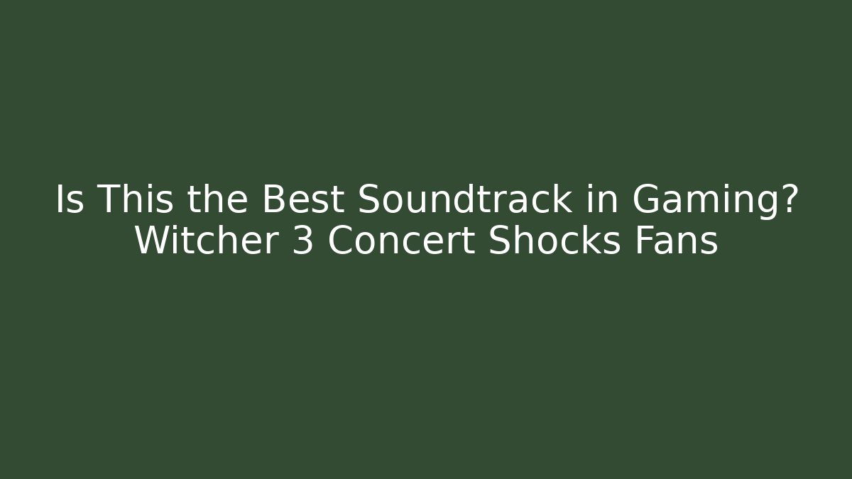 Is This the Best Soundtrack in Gaming? Witcher 3 Concert Shocks Fans
