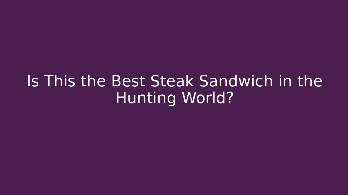 Is This the Best Steak Sandwich in the Hunting World?