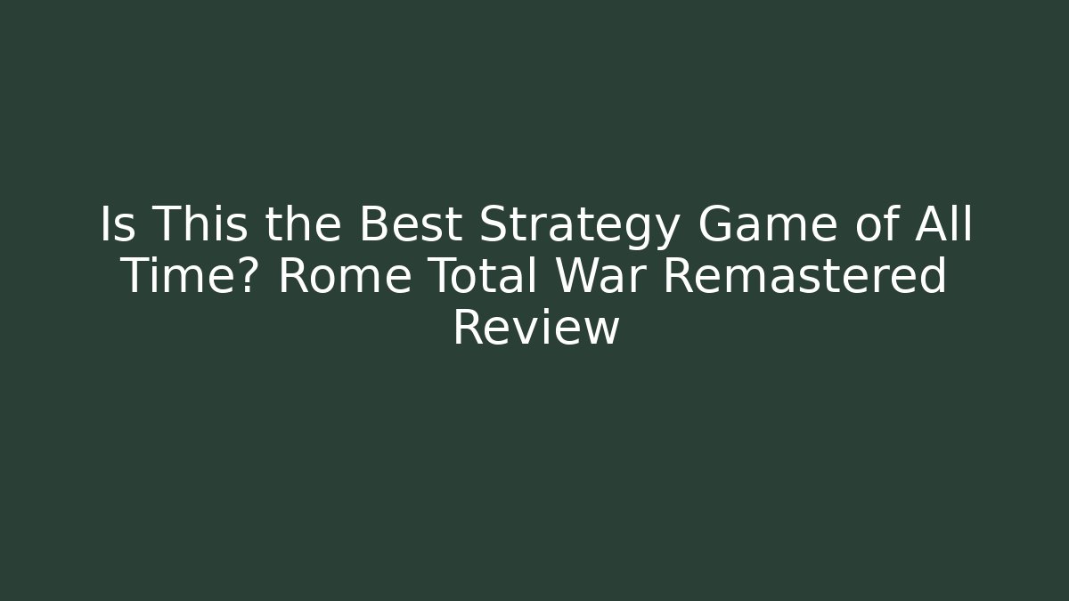 Is This the Best Strategy Game of All Time? Rome Total War Remastered Review