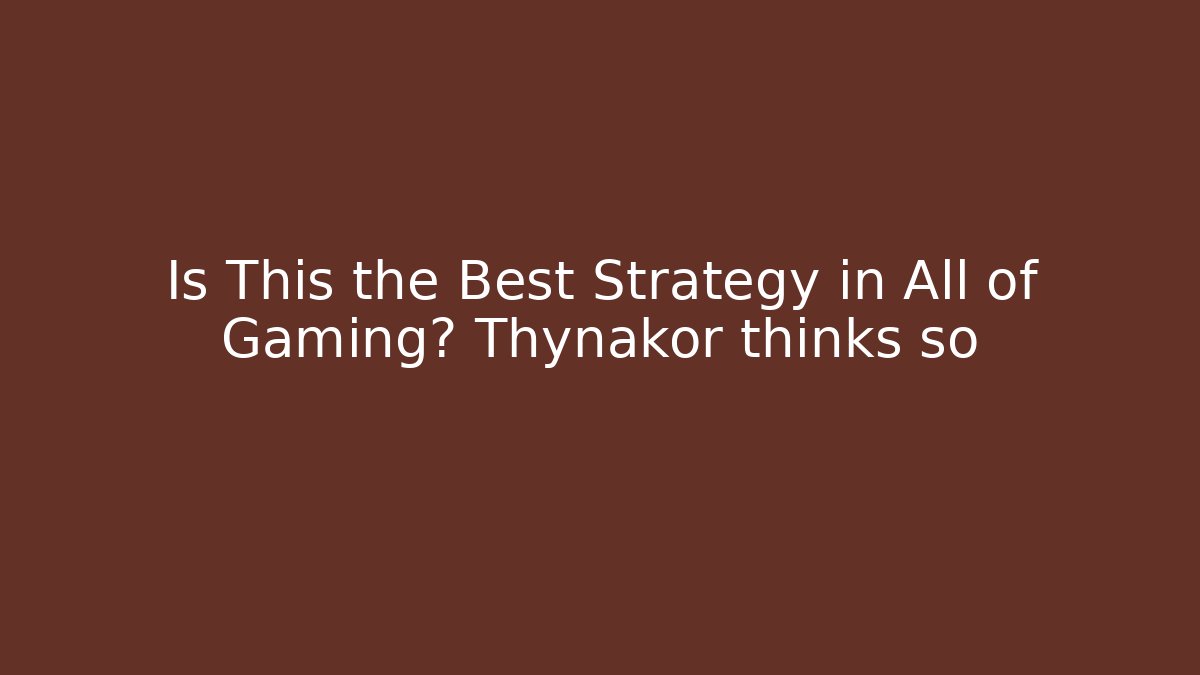 Is This the Best Strategy in All of Gaming? Thynakor thinks so
