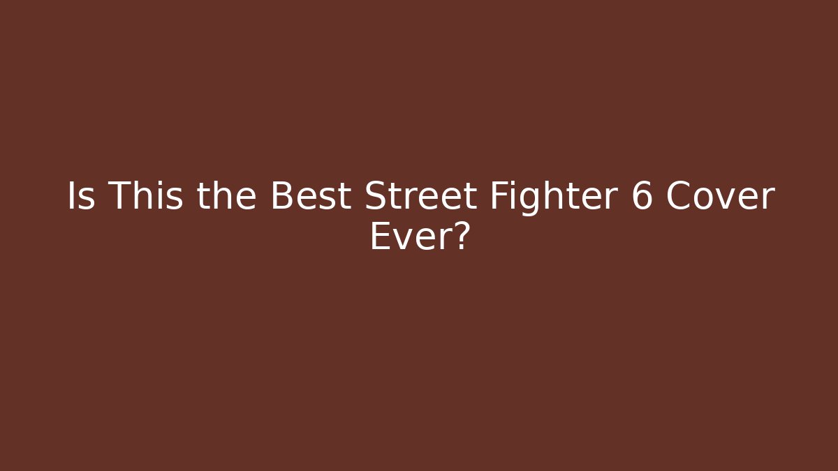 Is This the Best Street Fighter 6 Cover Ever?