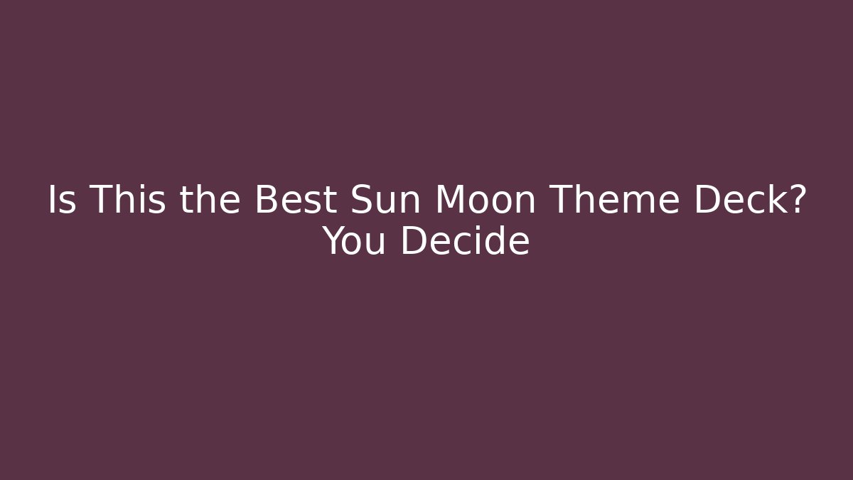 Is This the Best Sun Moon Theme Deck? You Decide - Create More Assets