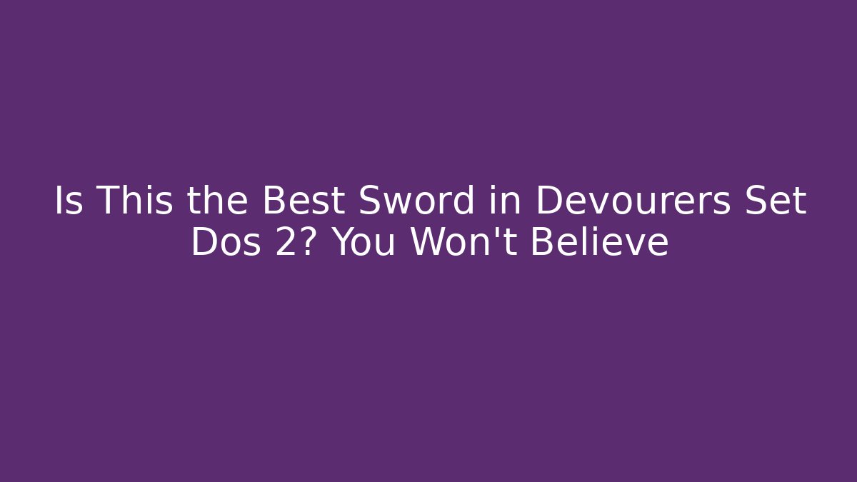 Is This the Best Sword in Devourers Set Dos 2? You Won’t Believe