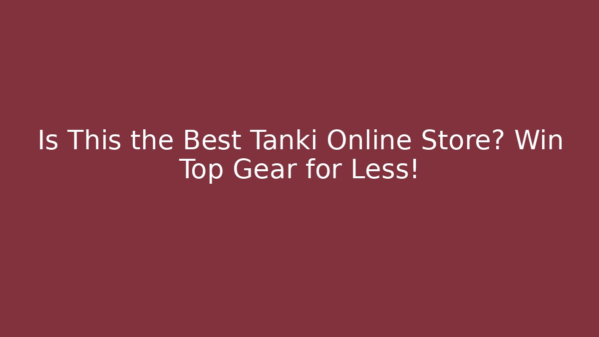 Is This the Best Tanki Online Store? Win Top Gear for Less!
