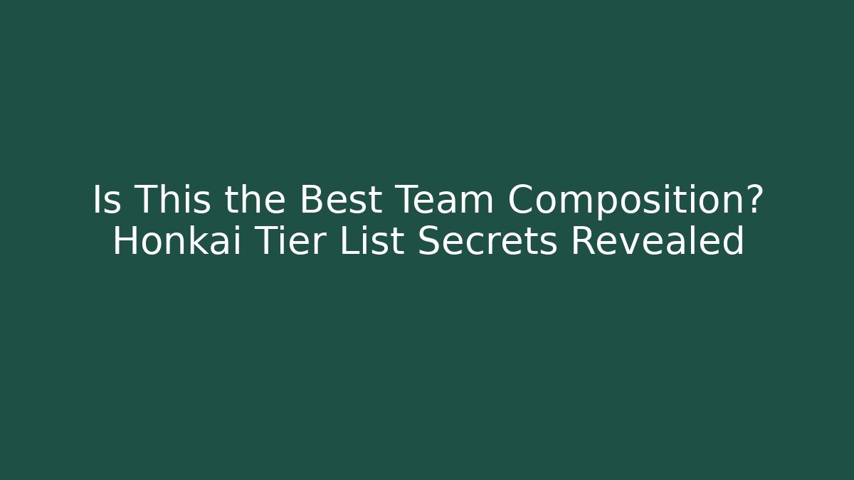 Is This the Best Team Composition? Honkai Tier List Secrets Revealed