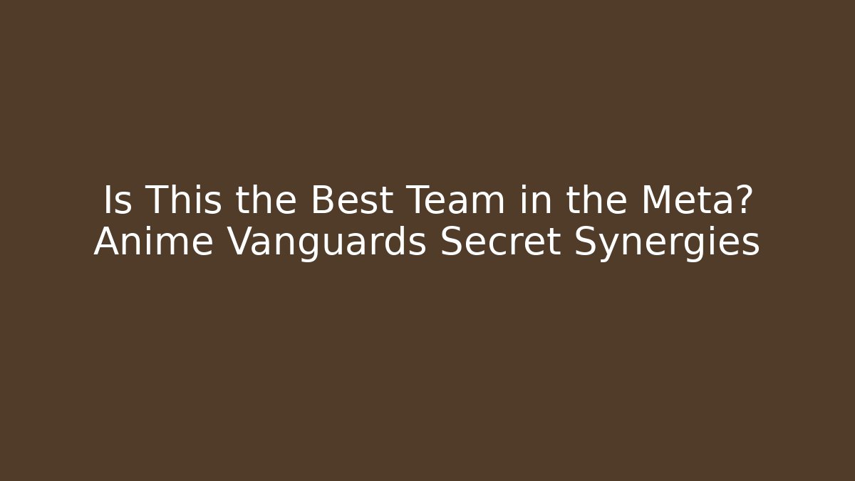 Is This the Best Team in the Meta? Anime Vanguards Secret Synergies
