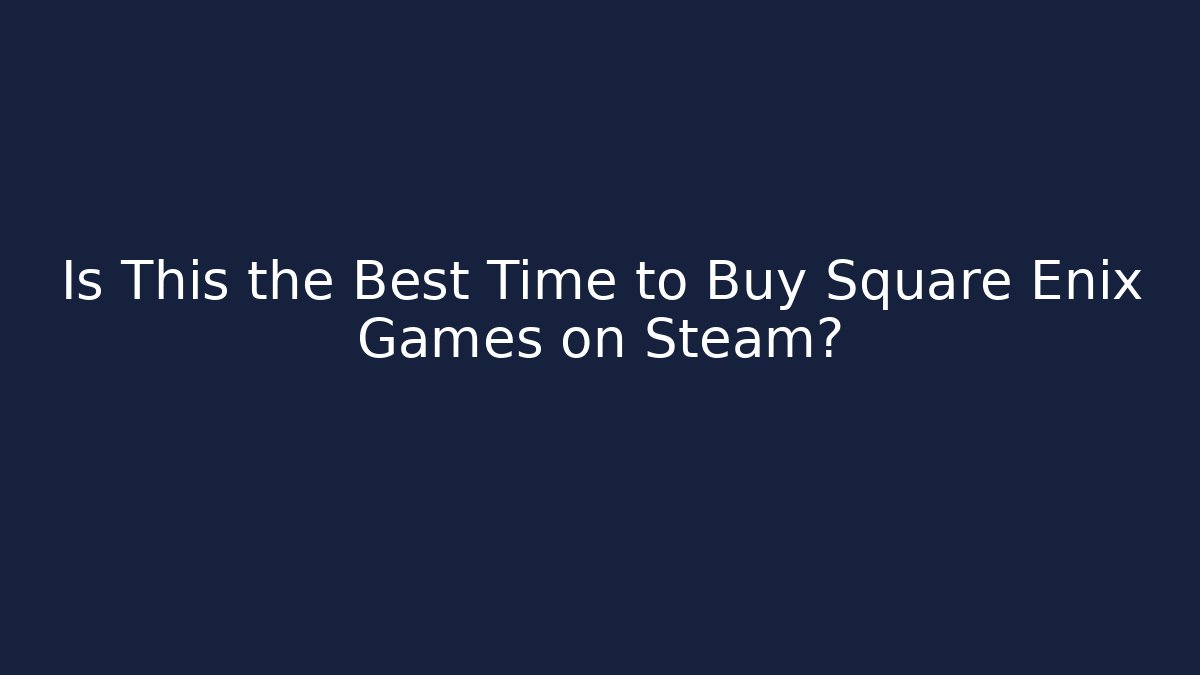 Is This the Best Time to Buy Square Enix Games on Steam?