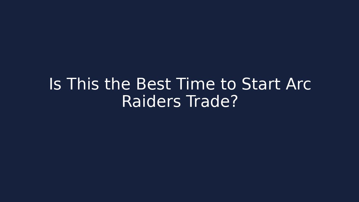 Is This the Best Time to Start Arc Raiders Trade?
