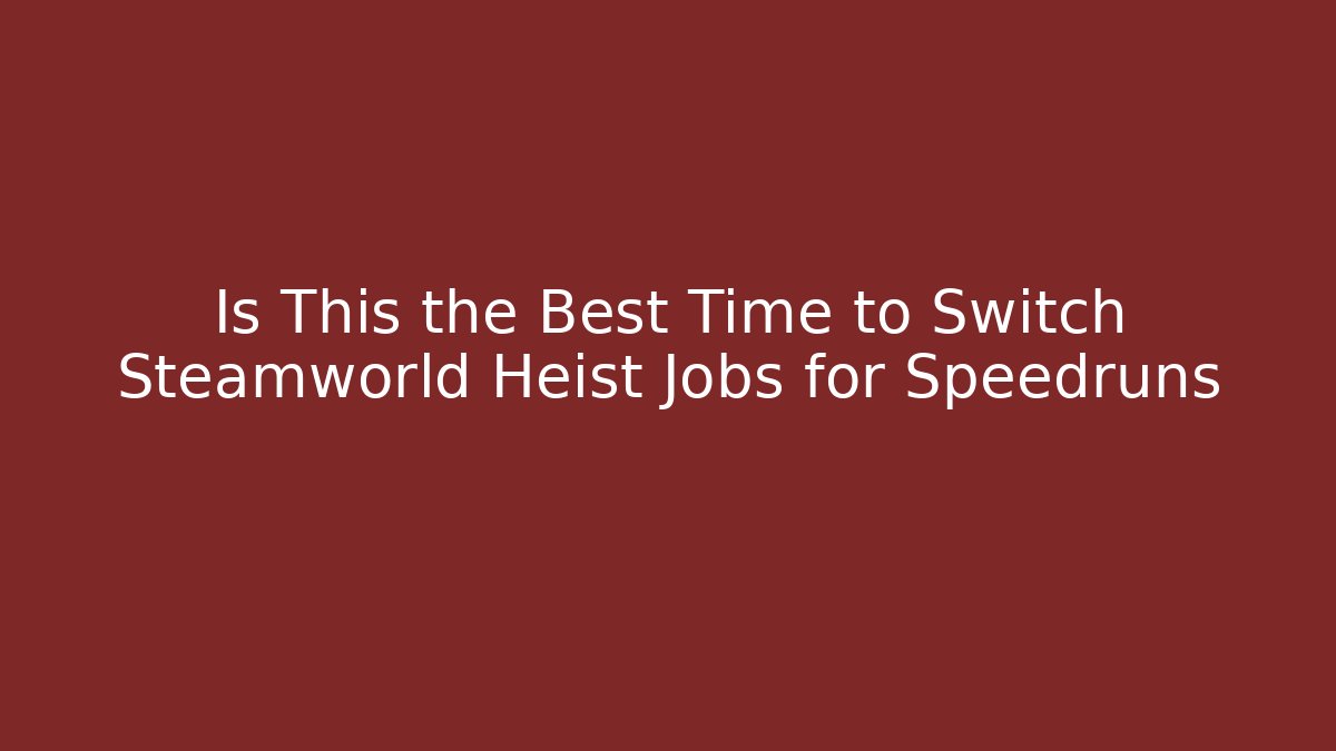 Is This the Best Time to Switch Steamworld Heist Jobs for Speedruns