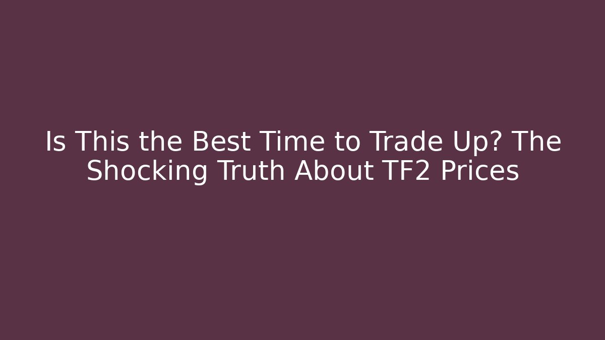 Is This the Best Time to Trade Up? The Shocking Truth About TF2 Prices