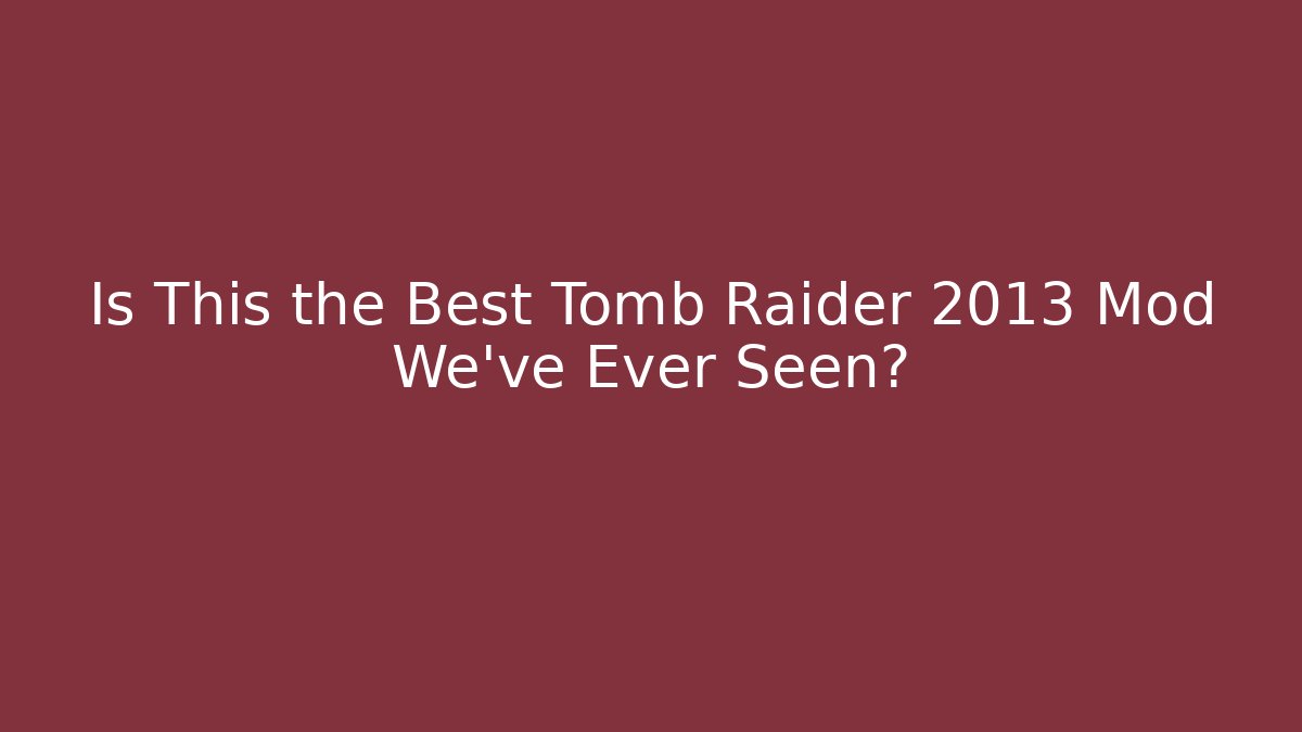 Is This the Best Tomb Raider 2013 Mod We've Ever Seen?