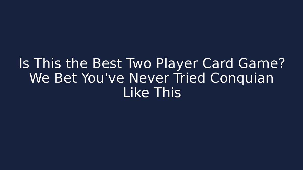 Is This the Best Two Player Card Game? We Bet You’ve Never Tried Conquian Like This