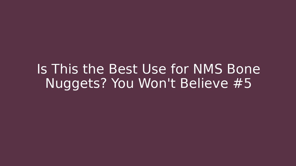 Is This the Best Use for NMS Bone Nuggets? You Won’t Believe #5
