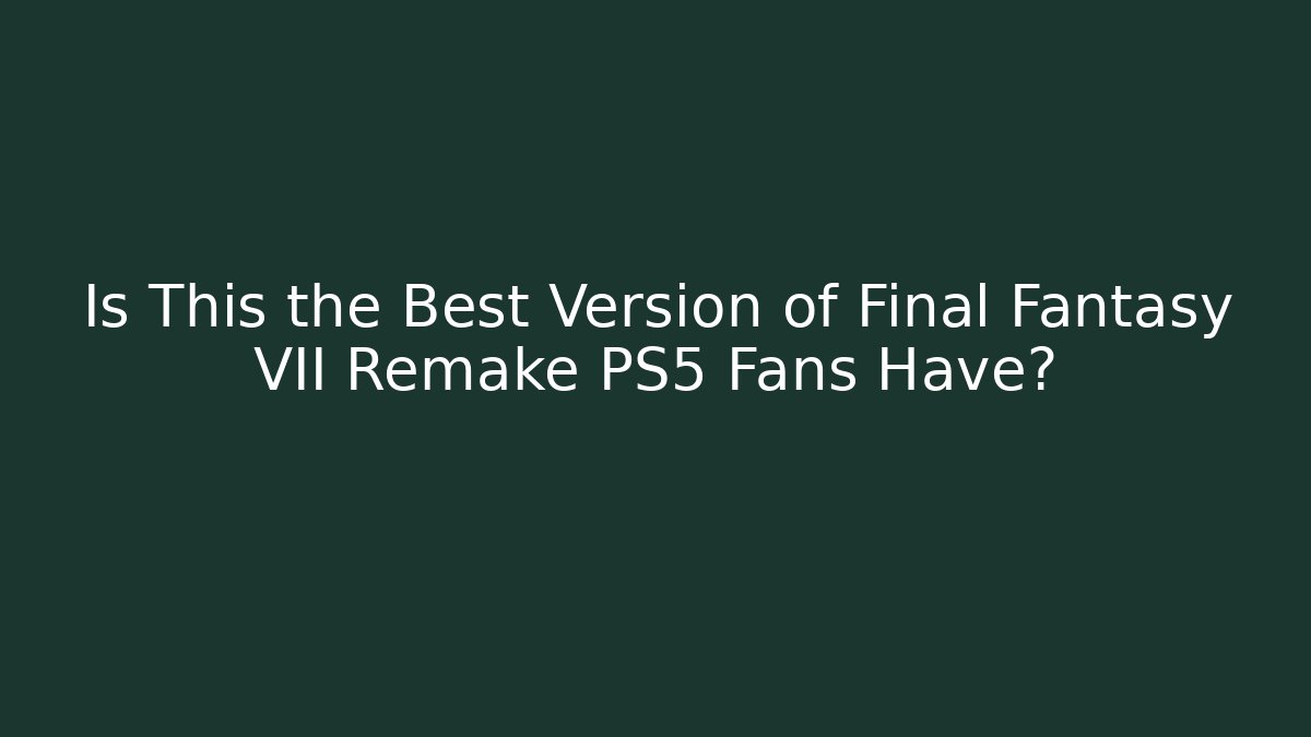 Is This the Best Version of Final Fantasy VII Remake PS5 Fans Have?