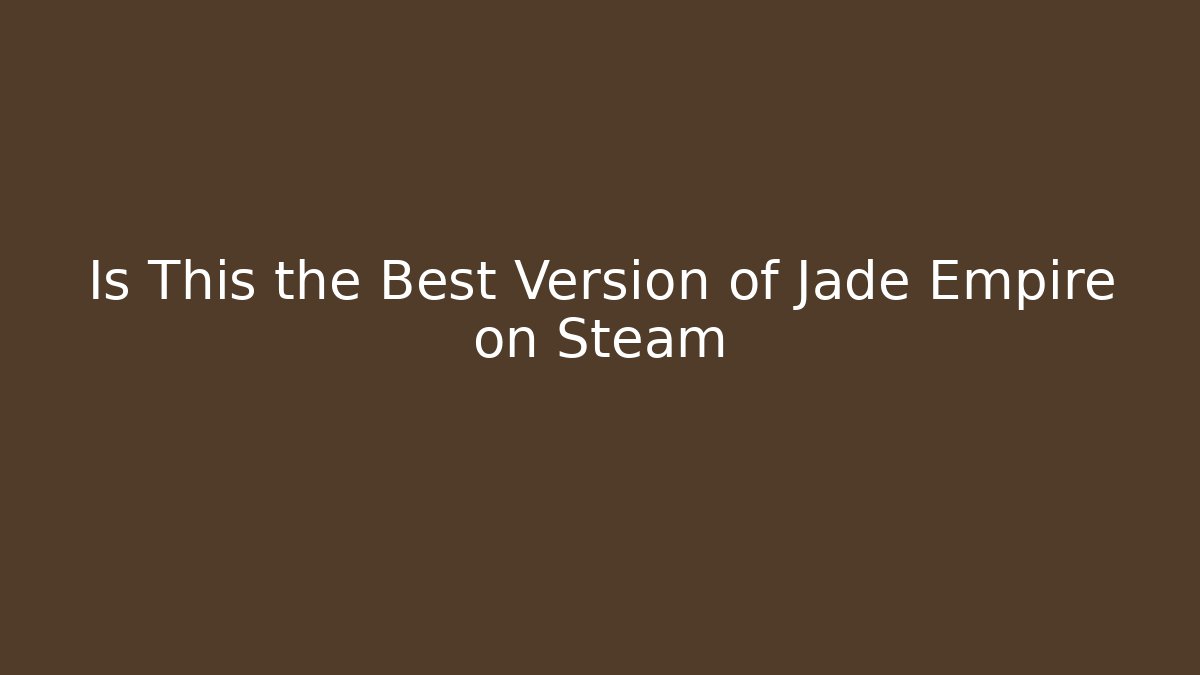 Is This the Best Version of Jade Empire on Steam