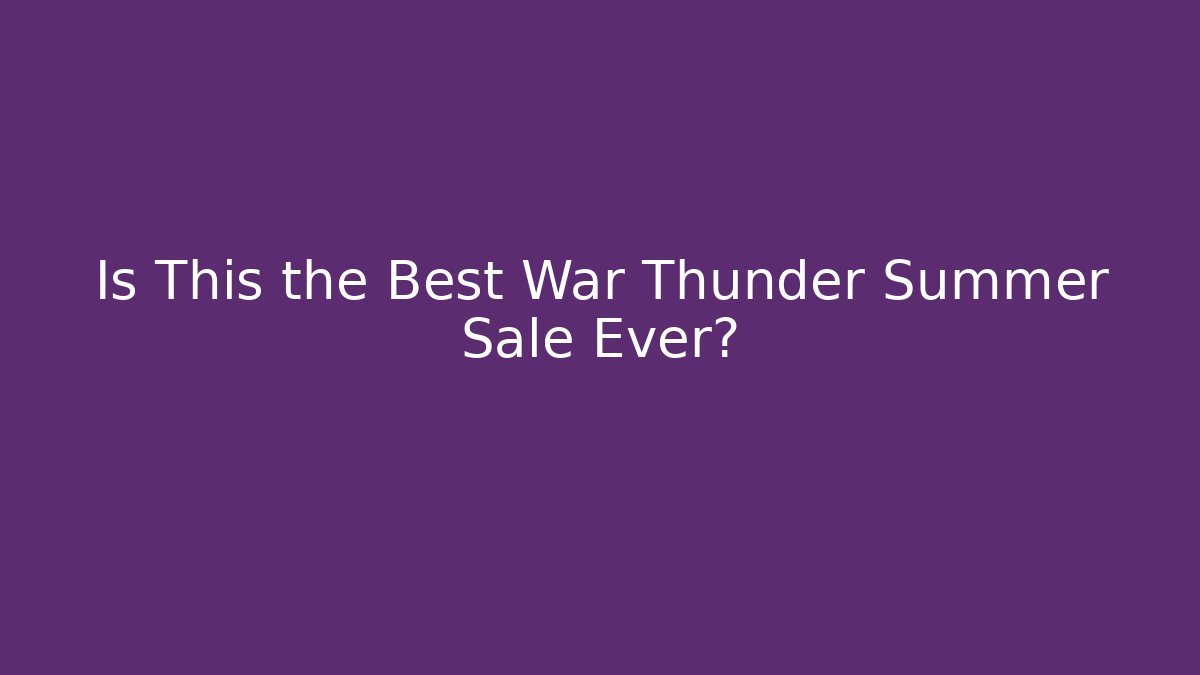 Is This the Best War Thunder Summer Sale Ever?