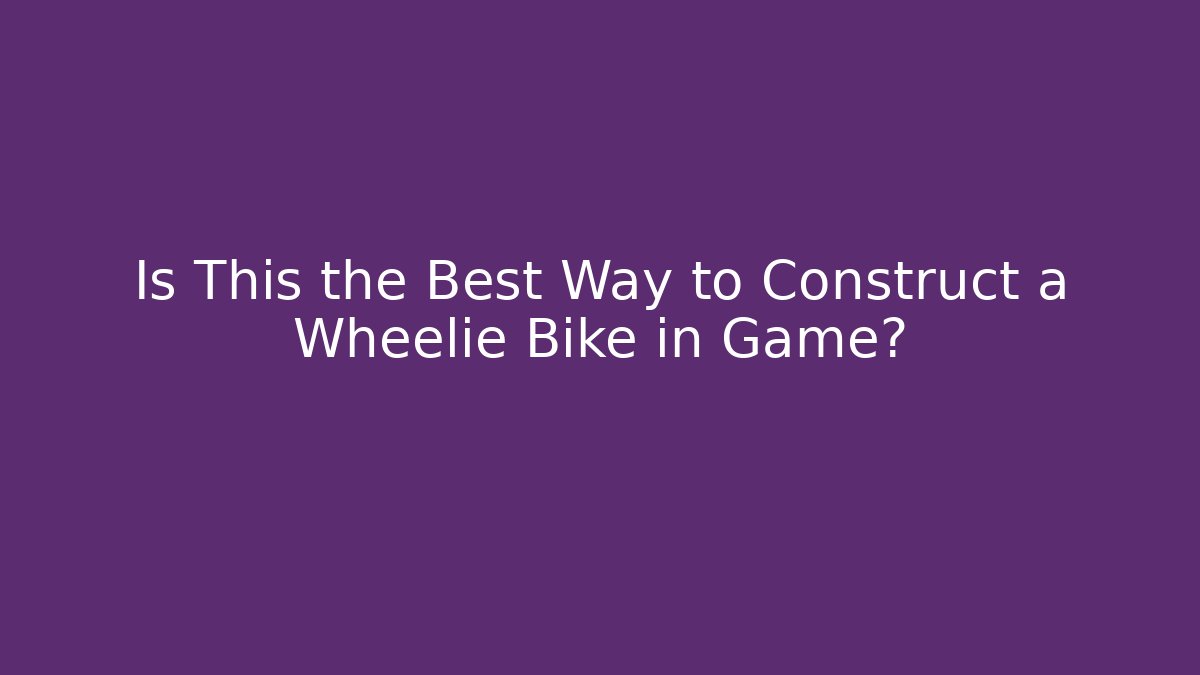 Is This the Best Way to Construct a Wheelie Bike in Game?