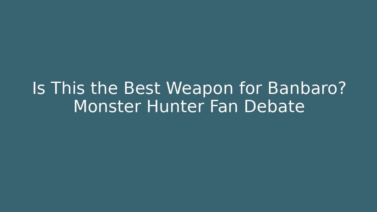 Is This the Best Weapon for Banbaro? Monster Hunter Fan Debate