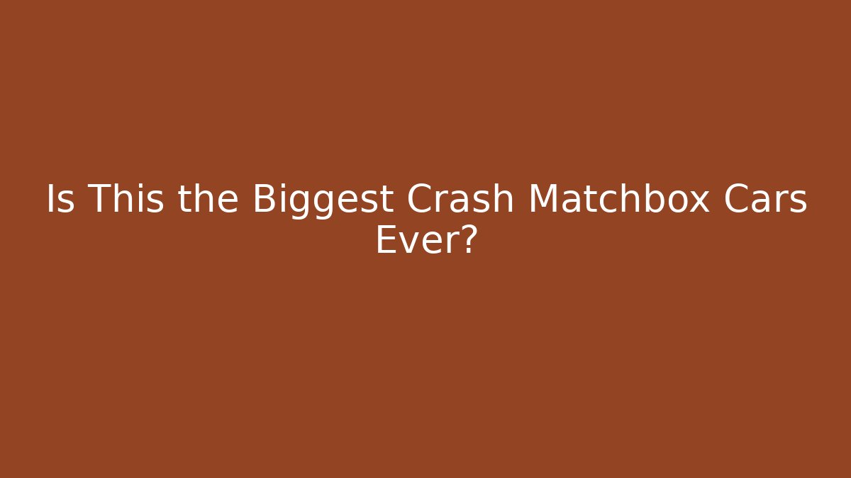 Is This the Biggest Crash Matchbox Cars Ever?