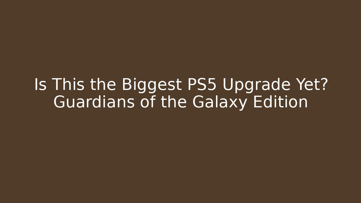 Is This the Biggest PS5 Upgrade Yet? Guardians of the Galaxy Edition