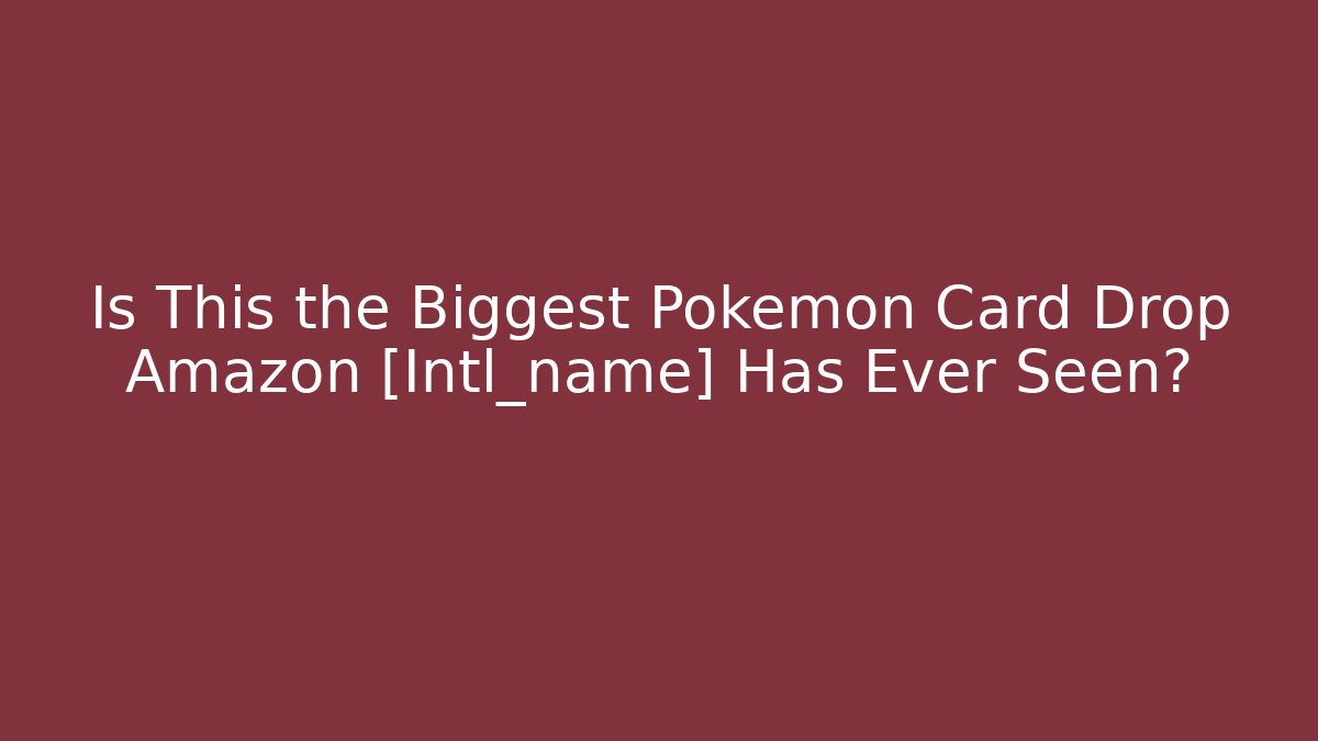 Is This the Biggest Pokémon Card Drop Amazon [Intl_name] Has Ever Seen? - Create More Assets