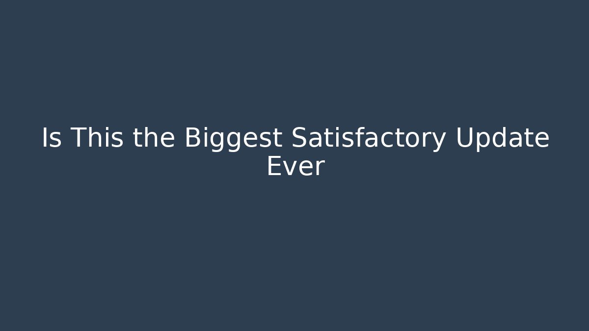 Is This the Biggest Satisfactory Update Ever - Create More Assets