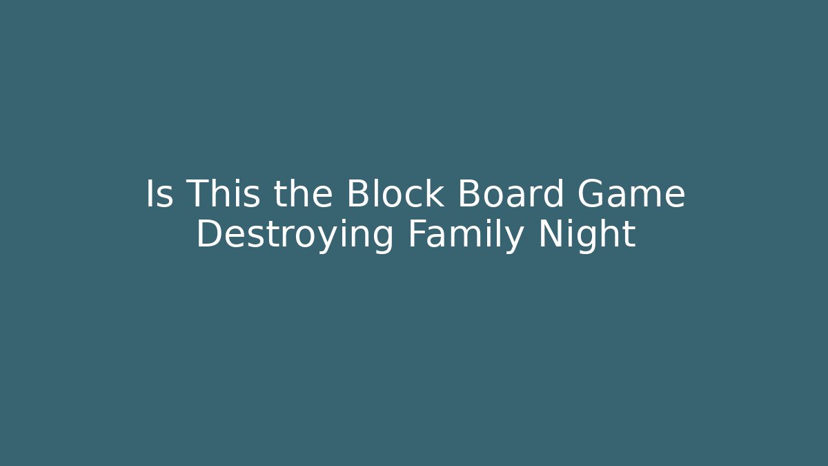 Is This the Block Board Game Destroying Family Night